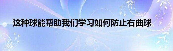 這種球能幫助我們學(xué)習(xí)如何防止右曲球