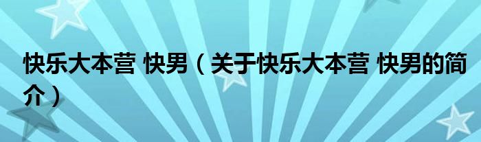 快樂(lè)大本營(yíng) 快男（關(guān)于快樂(lè)大本營(yíng) 快男的簡(jiǎn)介）