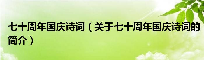 七十周年國(guó)慶詩(shī)詞（關(guān)于七十周年國(guó)慶詩(shī)詞的簡(jiǎn)介）