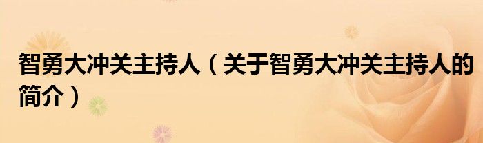 智勇大沖關主持人（關于智勇大沖關主持人的簡介）