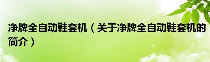 凈牌全自動鞋套機（關(guān)于凈牌全自動鞋套機的簡介）