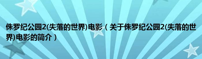 侏羅紀(jì)公園2(失落的世界)電影（關(guān)于侏羅紀(jì)公園2(失落的世界)電影的簡(jiǎn)介）