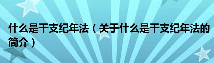 什么是干支紀(jì)年法（關(guān)于什么是干支紀(jì)年法的簡介）