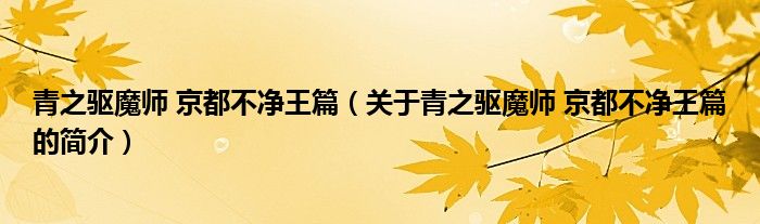 青之驅(qū)魔師 京都不凈王篇（關(guān)于青之驅(qū)魔師 京都不凈王篇的簡(jiǎn)介）