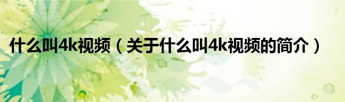 什么叫4k視頻（關(guān)于什么叫4k視頻的簡介）