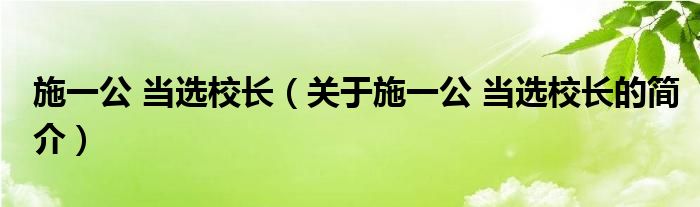 施一公 當(dāng)選校長（關(guān)于施一公 當(dāng)選校長的簡介）