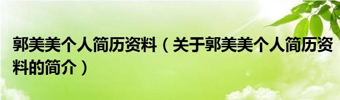 郭美美個人簡歷資料（關(guān)于郭美美個人簡歷資料的簡介）