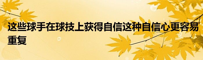 這些球手在球技上獲得自信這種自信心更容易重復