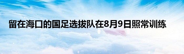 留在?？诘膰氵x拔隊(duì)在8月9日照常訓(xùn)練