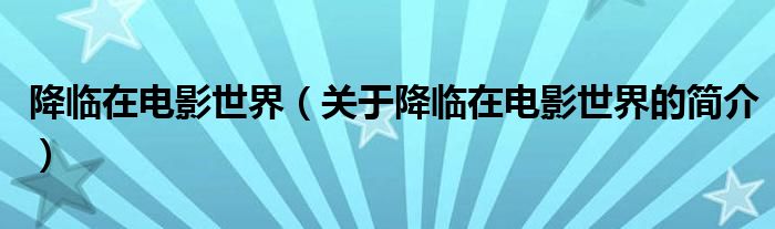 降臨在電影世界（關(guān)于降臨在電影世界的簡(jiǎn)介）