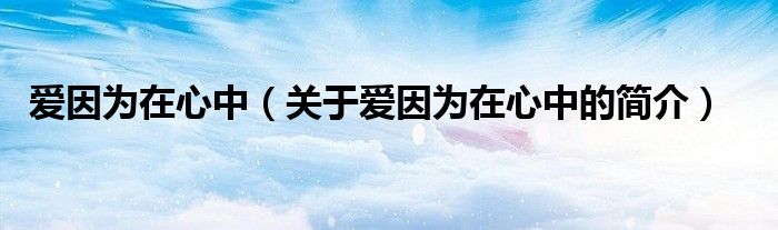 愛因為在心中（關(guān)于愛因為在心中的簡介）