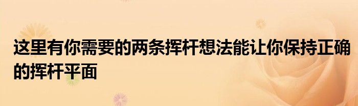 這里有你需要的兩條揮桿想法能讓你保持正確的揮桿平面