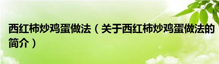 西紅柿炒雞蛋做法（關于西紅柿炒雞蛋做法的簡介）