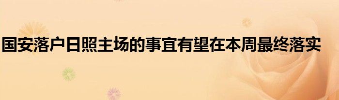 國(guó)安落戶(hù)日照主場(chǎng)的事宜有望在本周最終落實(shí)