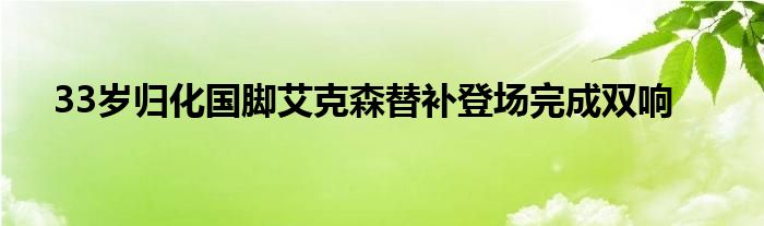 33歲歸化國腳艾克森替補登場完成雙響