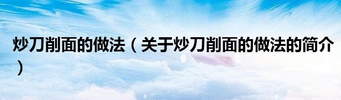 炒刀削面的做法（關(guān)于炒刀削面的做法的簡(jiǎn)介）