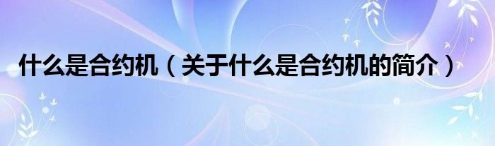 什么是合約機(jī)（關(guān)于什么是合約機(jī)的簡(jiǎn)介）