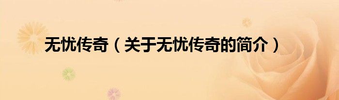 無(wú)憂傳奇（關(guān)于無(wú)憂傳奇的簡(jiǎn)介）