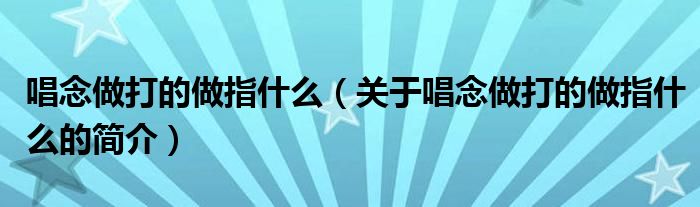 唱念做打的做指什么（關(guān)于唱念做打的做指什么的簡介）