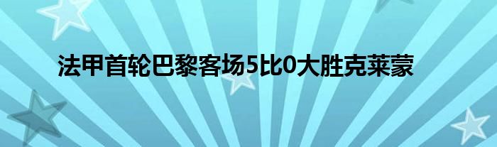 法甲首輪巴黎客場(chǎng)5比0大勝克萊蒙