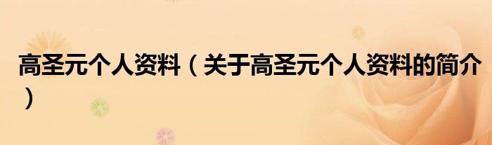 高圣元個(gè)人資料（關(guān)于高圣元個(gè)人資料的簡介）