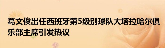 葛文俊出任西班牙第5級別球隊大塔拉哈爾俱樂部主席引發(fā)熱議