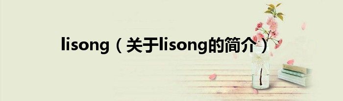 lisong（關(guān)于lisong的簡(jiǎn)介）