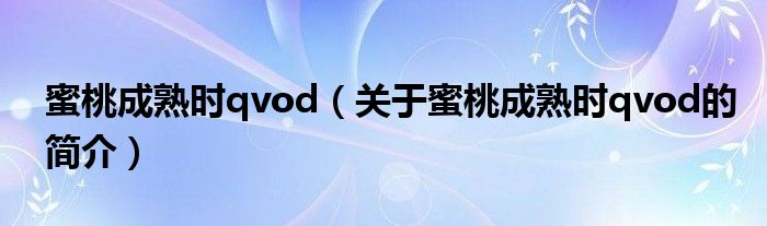 蜜桃成熟時qvod（關于蜜桃成熟時qvod的簡介）