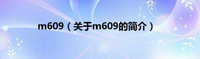 m609（關(guān)于m609的簡(jiǎn)介）