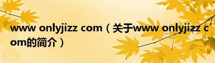 www onlyjizz com（關(guān)于www onlyjizz com的簡(jiǎn)介）