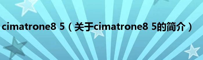 cimatrone8 5（關(guān)于cimatrone8 5的簡介）