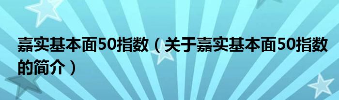 嘉實基本面50指數(shù)（關(guān)于嘉實基本面50指數(shù)的簡介）