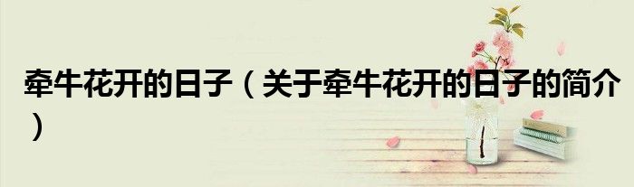 牽牛花開(kāi)的日子（關(guān)于牽?；ㄩ_(kāi)的日子的簡(jiǎn)介）