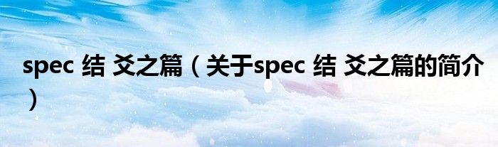 spec 結(jié) 爻之篇（關(guān)于spec 結(jié) 爻之篇的簡(jiǎn)介）