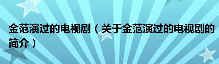 金范演過(guò)的電視?。P(guān)于金范演過(guò)的電視劇的簡(jiǎn)介）