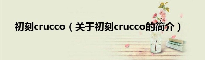 初刻crucco（關(guān)于初刻crucco的簡(jiǎn)介）