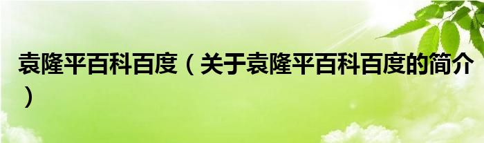 袁隆平百科百度（關(guān)于袁隆平百科百度的簡(jiǎn)介）