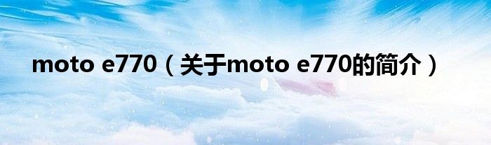 moto e770（關(guān)于moto e770的簡介）