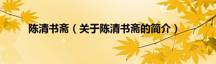 陳清書(shū)齋（關(guān)于陳清書(shū)齋的簡(jiǎn)介）