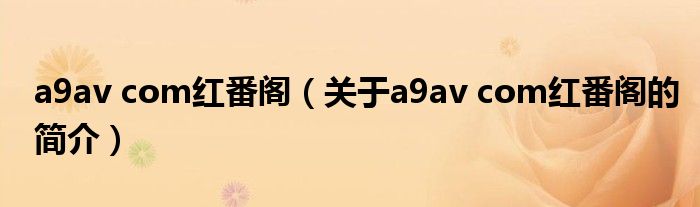 a9av com紅番閣（關(guān)于a9av com紅番閣的簡(jiǎn)介）