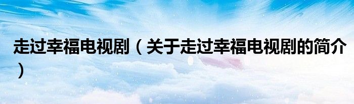 走過幸福電視?。P(guān)于走過幸福電視劇的簡介）