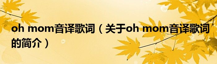 oh mom音譯歌詞（關(guān)于oh mom音譯歌詞的簡(jiǎn)介）