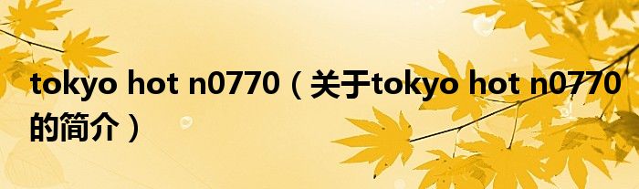 tokyo hot n0770（關(guān)于tokyo hot n0770的簡介）