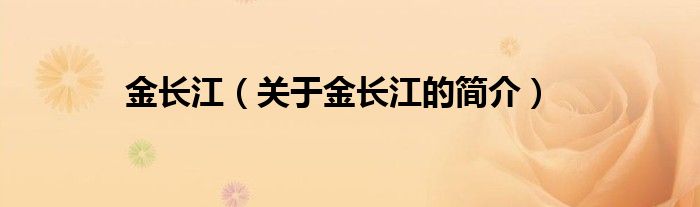 金長(zhǎng)江（關(guān)于金長(zhǎng)江的簡(jiǎn)介）