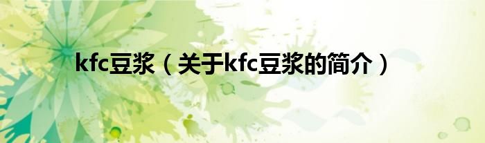 kfc豆?jié){（關于kfc豆?jié){的簡介）