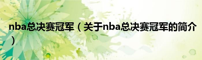 nba總決賽冠軍（關(guān)于nba總決賽冠軍的簡(jiǎn)介）