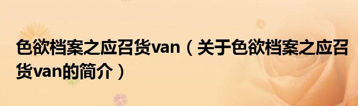 色欲檔案之應召貨van（關于色欲檔案之應召貨van的簡介）