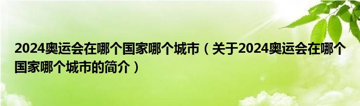 2024奧運(yùn)會(huì)在哪個(gè)國家哪個(gè)城市（關(guān)于2024奧運(yùn)會(huì)在哪個(gè)國家哪個(gè)城市的簡(jiǎn)介）