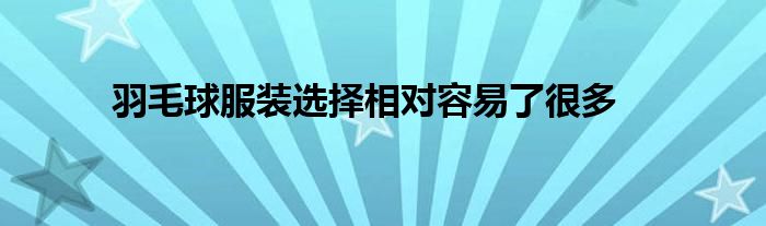 羽毛球服裝選擇相對容易了很多