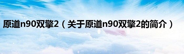 原道n90雙擎2（關(guān)于原道n90雙擎2的簡(jiǎn)介）